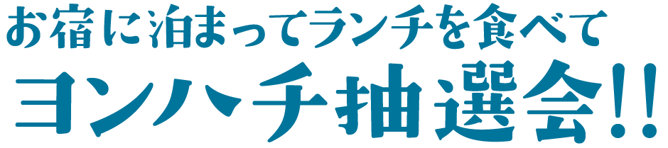 お宿に泊まってランチを食べてヨンハチ抽選会！！