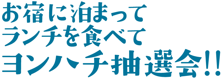 お宿に泊まってランチを食べてヨンハチ抽選会！！